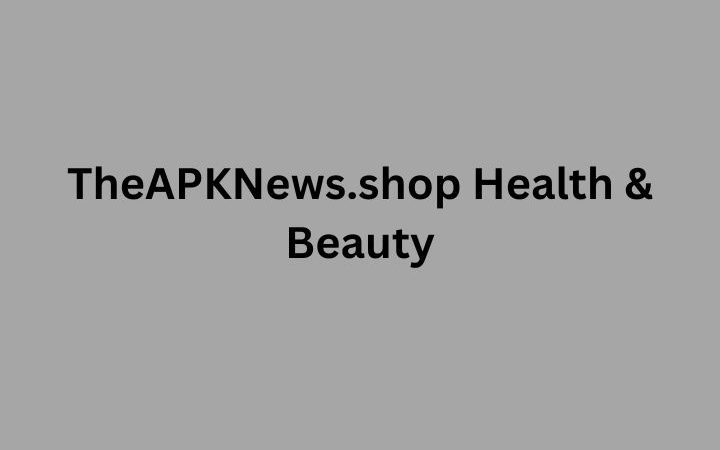 TheAPKNews.shop Health & Beauty: A Complete Guide to Modern Wellness and Self-Care