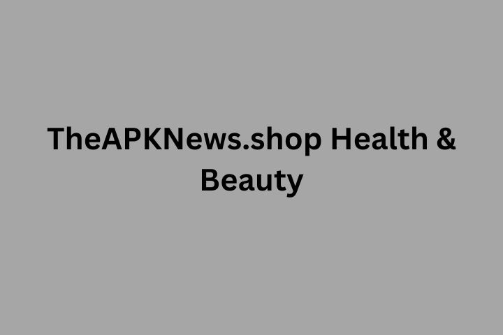 TheAPKNews.shop Health & Beauty: A Complete Guide to Modern Wellness and Self-Care