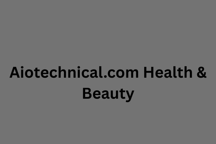 Aiotechnical.com Health & Beauty: Your Ultimate AI-Powered Wellness Guide